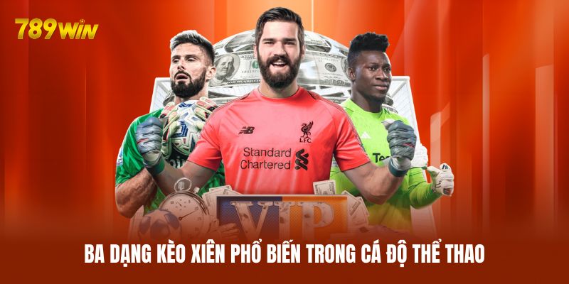 Ba dạng kèo xiên phổ biến trong cá độ thể thao Ba dạng kèo xiên phổ biến trong cá độ thể thao