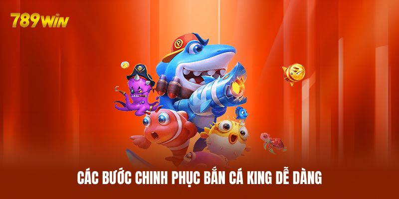 Các bước chinh phục bắn cá King dễ dàng Các bước chinh phục bắn cá King dễ dàng