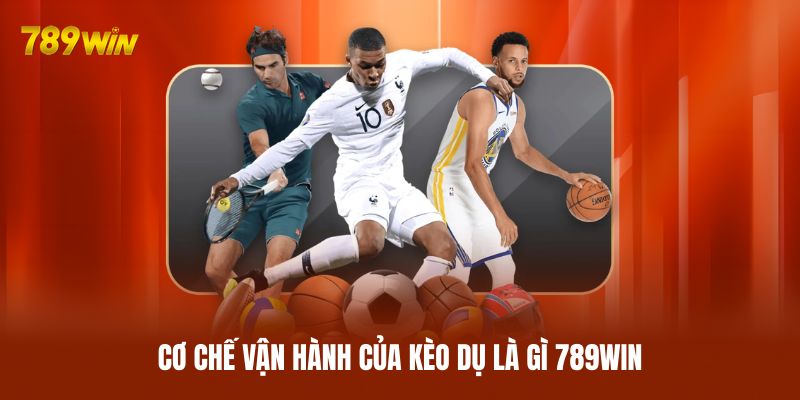 Cơ chế vận hành của kèo dụ là gì 789WIN Cơ chế vận hành của kèo dụ là gì 789WIN