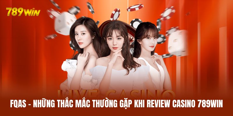 FQAs - Những thắc mắc thường gặp khi review casino 789WIN FQAs - Những thắc mắc thường gặp khi review casino 789WIN