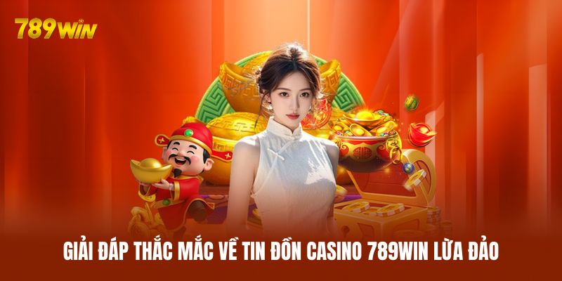 Giải đáp thắc mắc về tin đồn casino 789WIN lừa đảo Giải đáp thắc mắc về tin đồn casino 789WIN lừa đảo