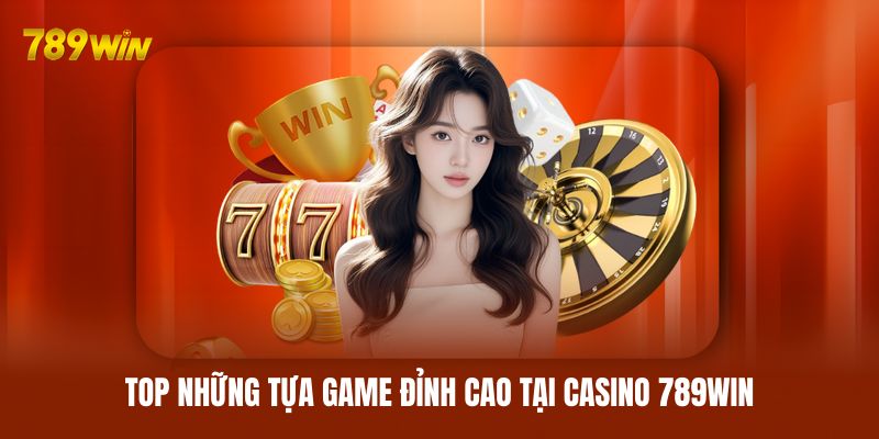 Top những tựa game đỉnh cao tại casino 789WIN Top những tựa game đỉnh cao tại casino 789WIN